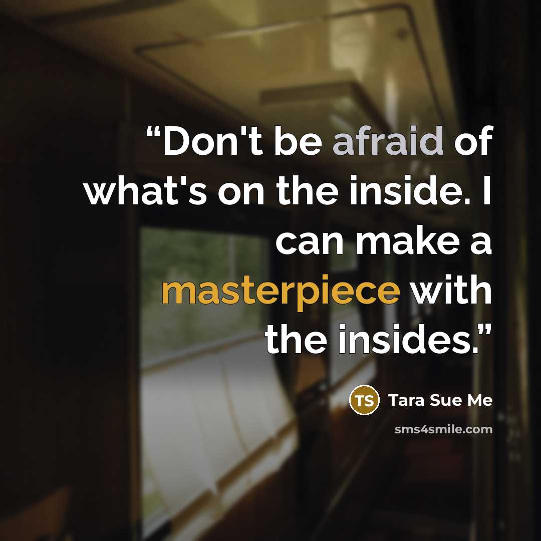“Don't be afraid of what's on the inside. I can make a masterpiece with the insides.” quote by Tara Sue Me