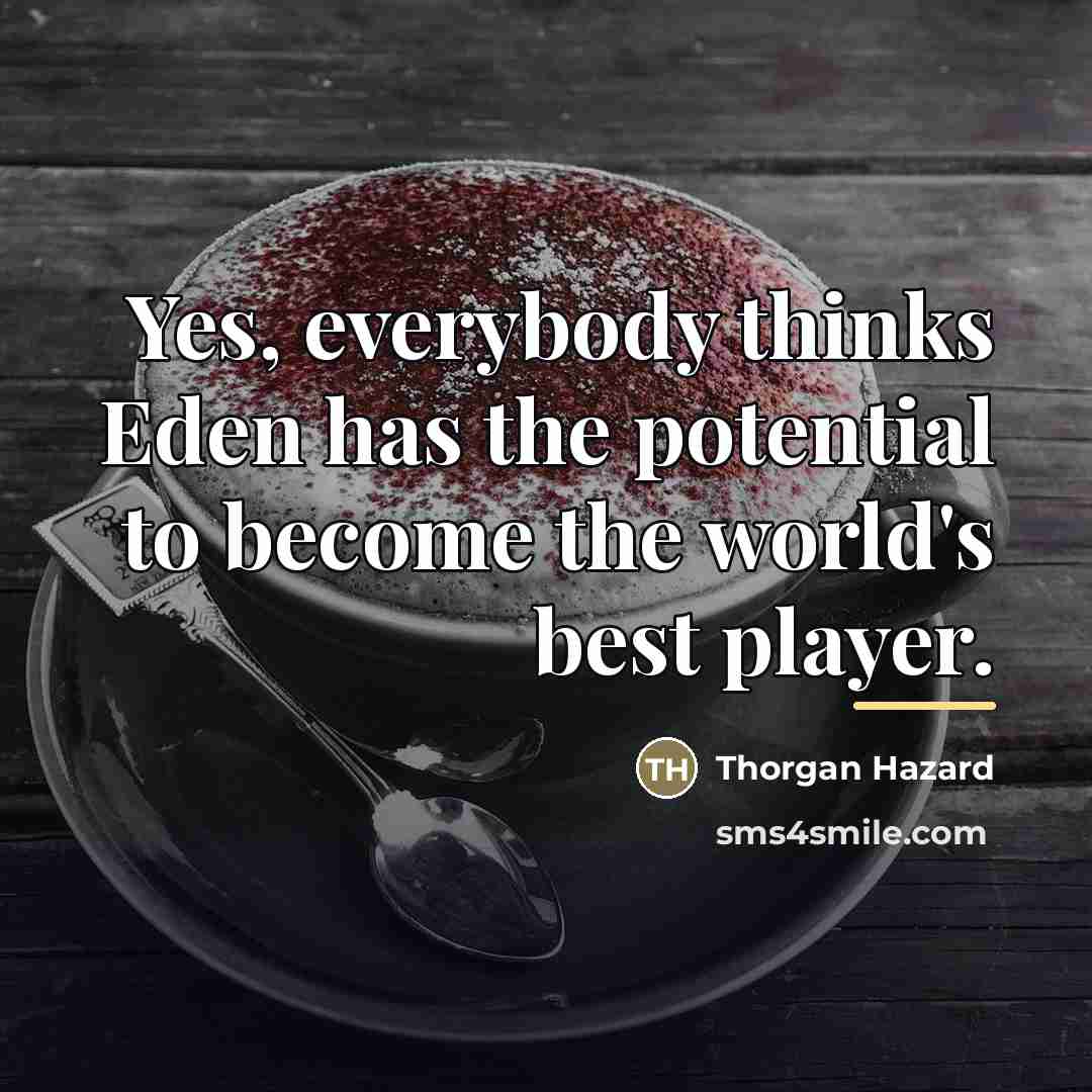 “Yes, everybody thinks Eden has the potential to become the…” quote by Thorgan Hazard