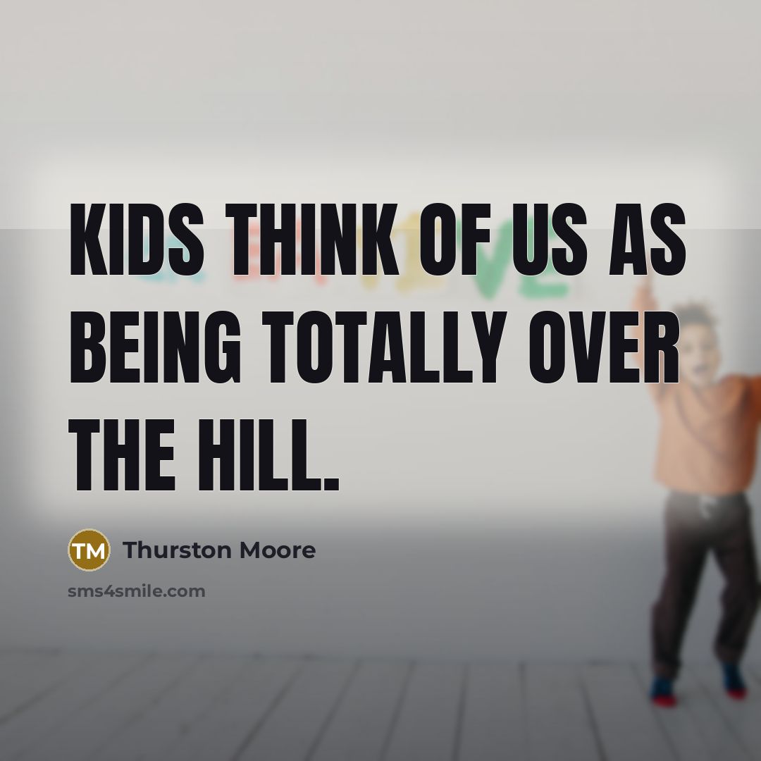 “Kids think of us as being totally over the hill.…” quote by Thurston Moore