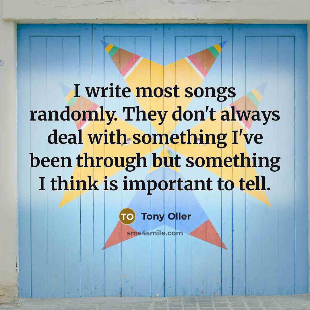 “I write most songs randomly. They don't always deal with…” quote by Tony Oller