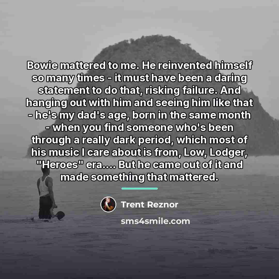 “Bowie mattered to me. He reinvented himself so many times…” quote by Trent Reznor