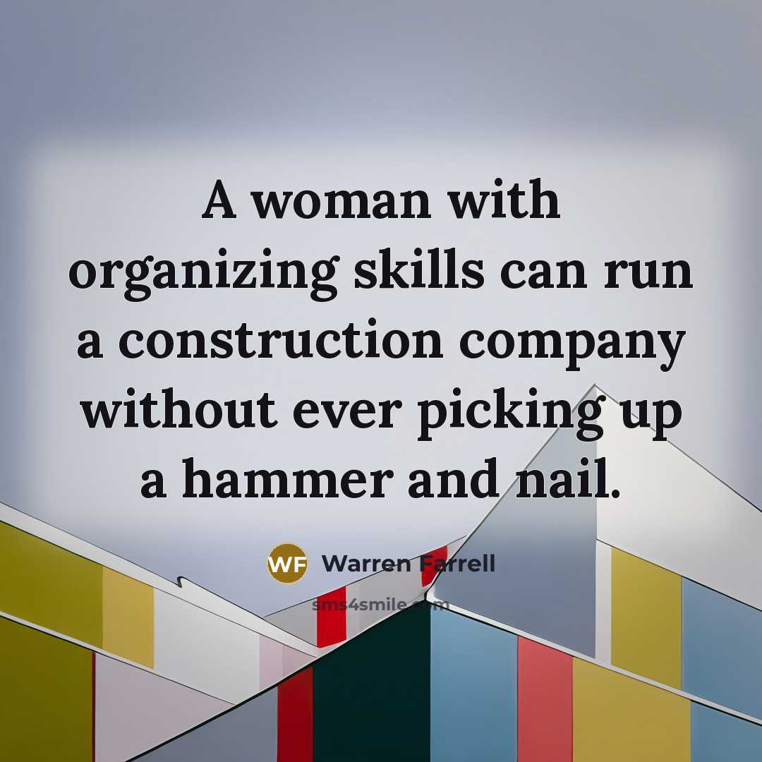 “A woman with organizing skills can run a construction company…” quote by Warren Farrell