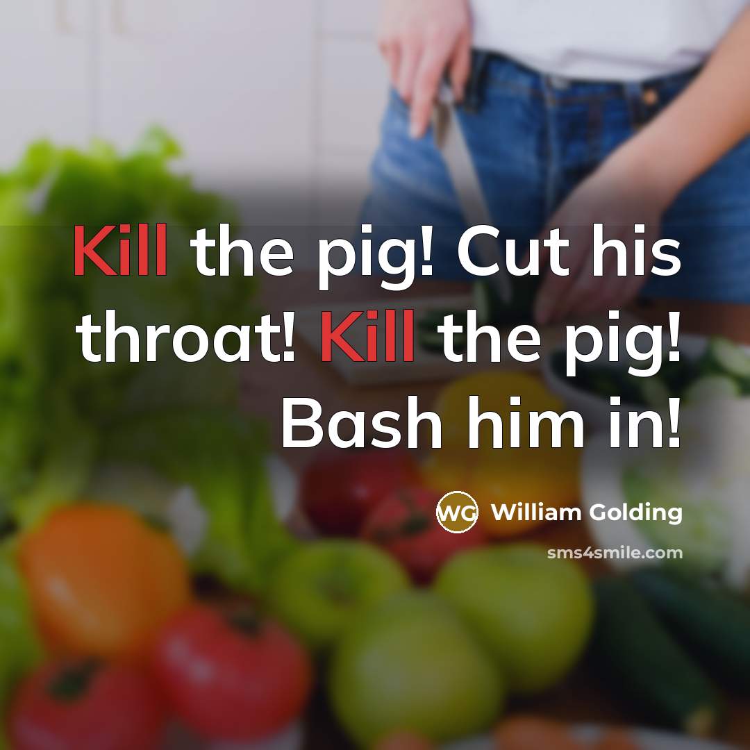 “Kill the pig! Cut his throat! Kill the pig! Bash…” quote by William Golding