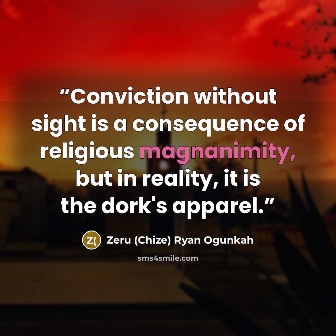 “Conviction without sight is a consequence of religious magnanimity, but in reality, it is the dork's apparel.” quote by Zeru (Chize) Ryan Ogunkah