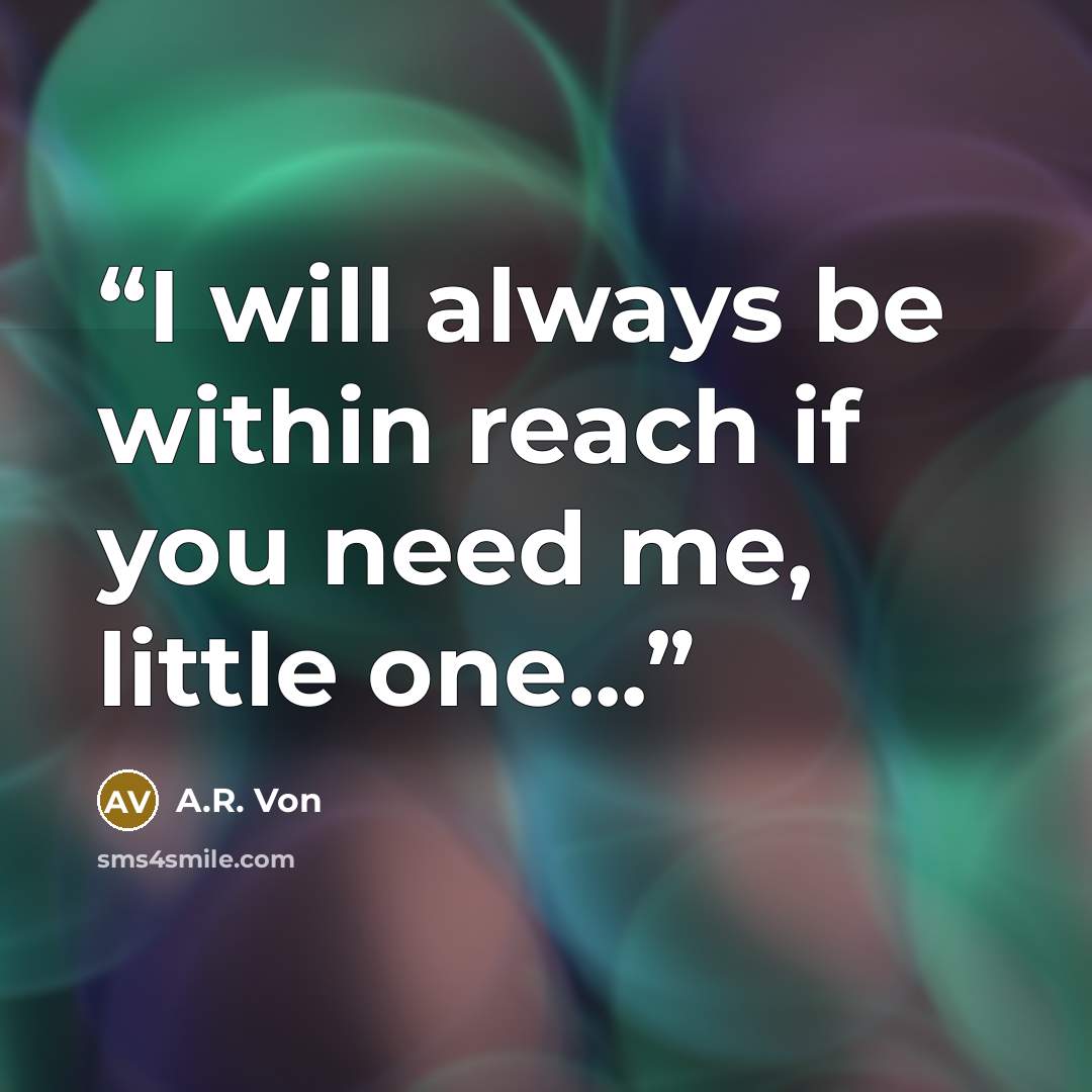 “I will always be within reach if you need me, little one...” quote by A.R. Von