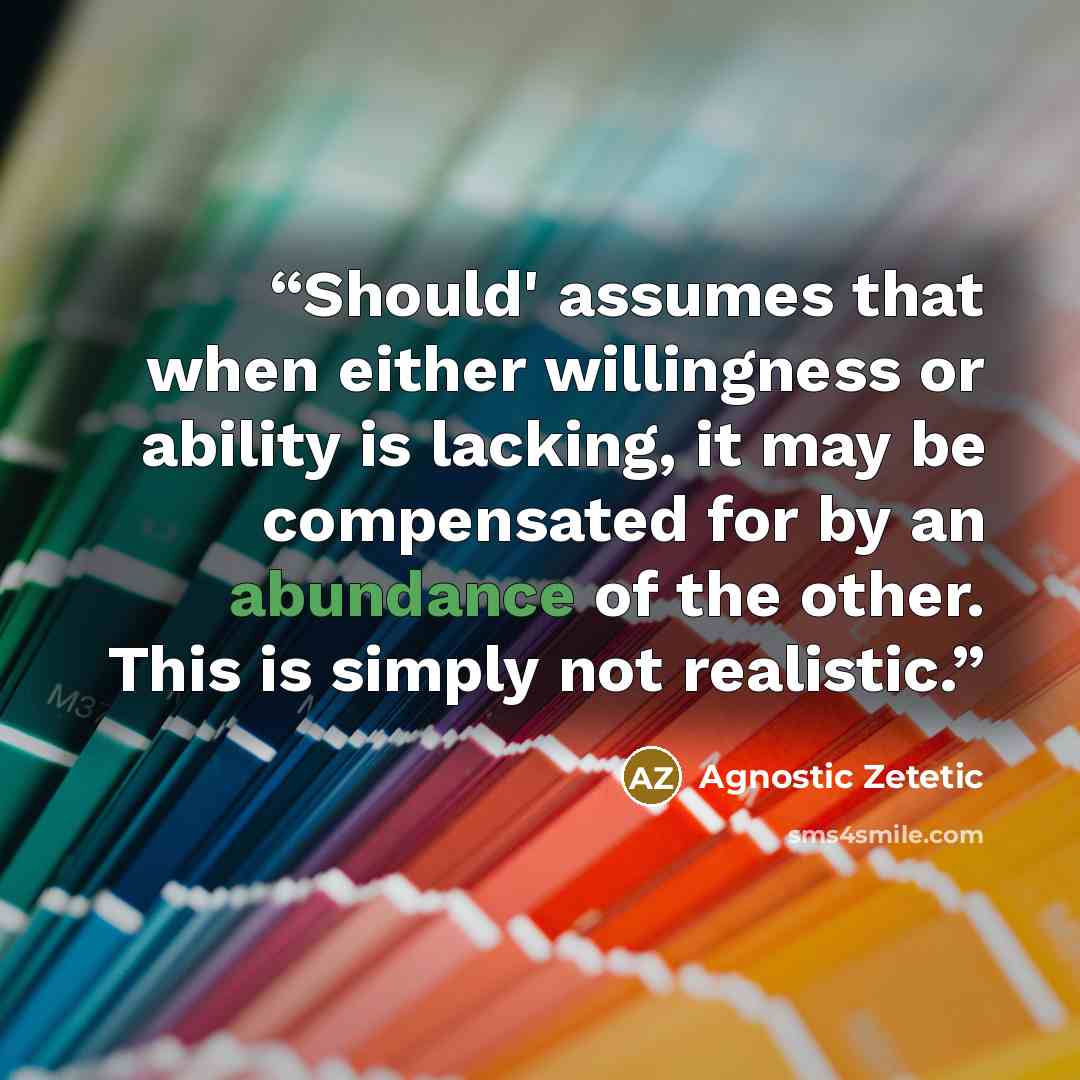 “Should' assumes that when either willingness or ability is lacking, it may be compensated for by an abundance of the other. This is simply not realistic.” quote by Agnostic Zetetic