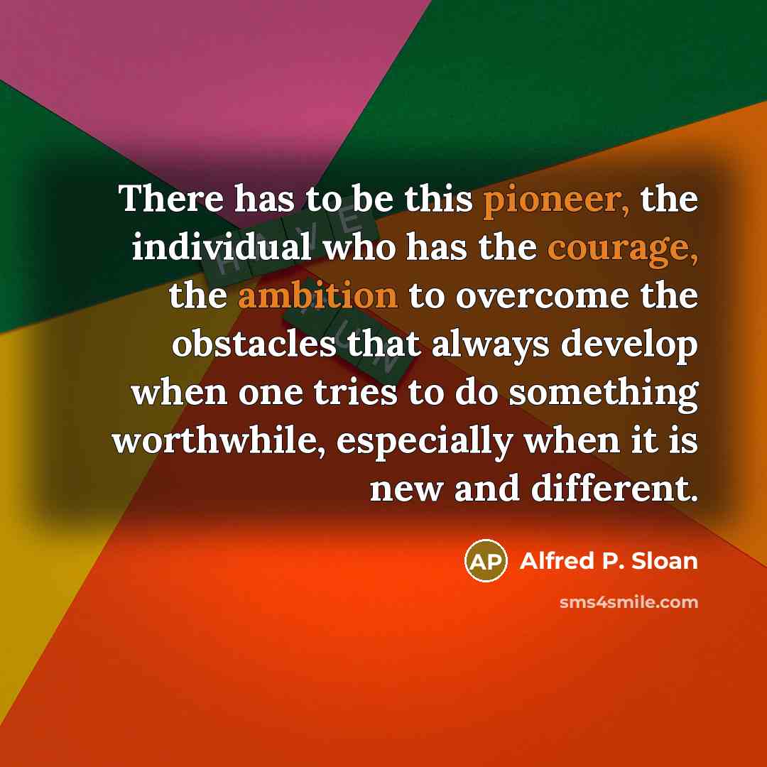 “There has to be this pioneer, the individual who has…” quote by Alfred P. Sloan