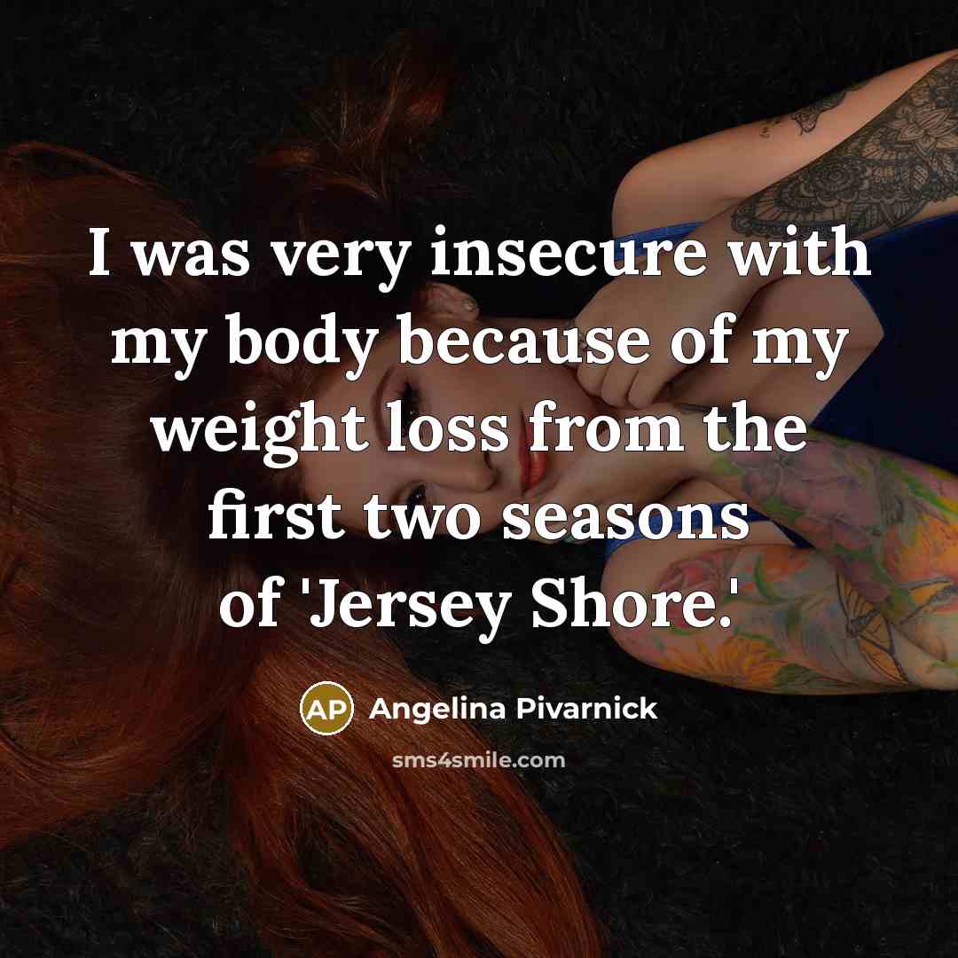 “I was very insecure with my body because of my…” quote by Angelina Pivarnick