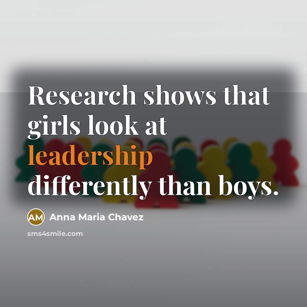 “Research shows that girls look at leadership differently than boys.…” quote by Anna Maria Chavez