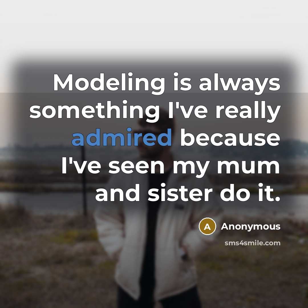 “Modeling is always something I've really admired because I've seen my mum and sister do it.” quote by Anonymous