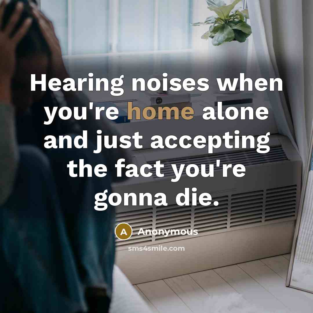 “Hearing noises when you're home alone and just accepting the…” quote by Anonymous