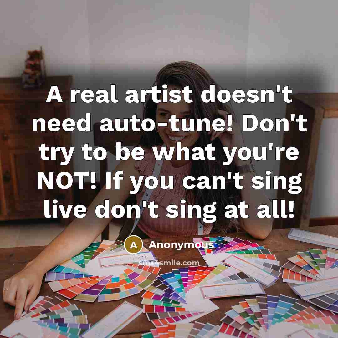 “A real artist doesn't need auto-tune! Don't try to be…” quote by Anonymous