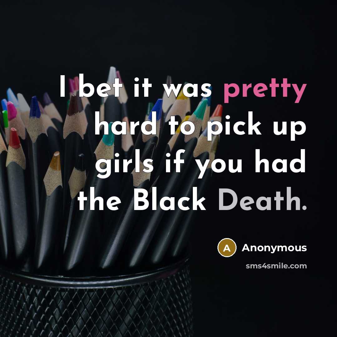 “I bet it was pretty hard to pick up girls…” quote by Anonymous