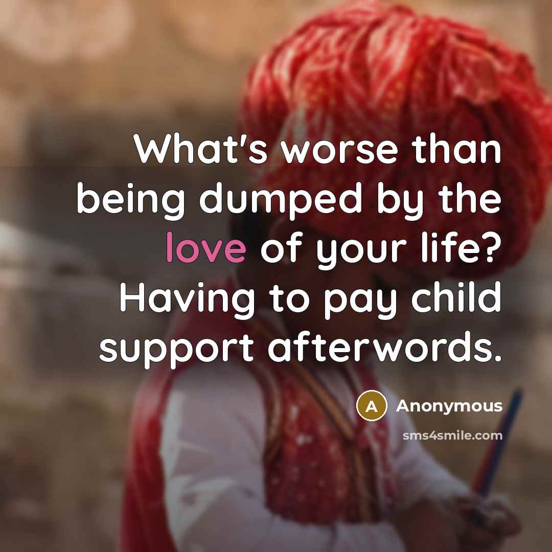 “What's worse than being dumped by the love of your life? Having to pay child support afterwords.” quote by Anonymous