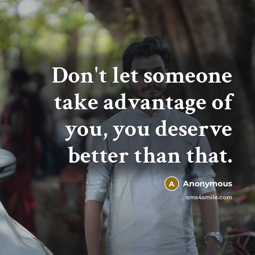 “Don't let someone take advantage of you, you deserve better…” quote by Anonymous