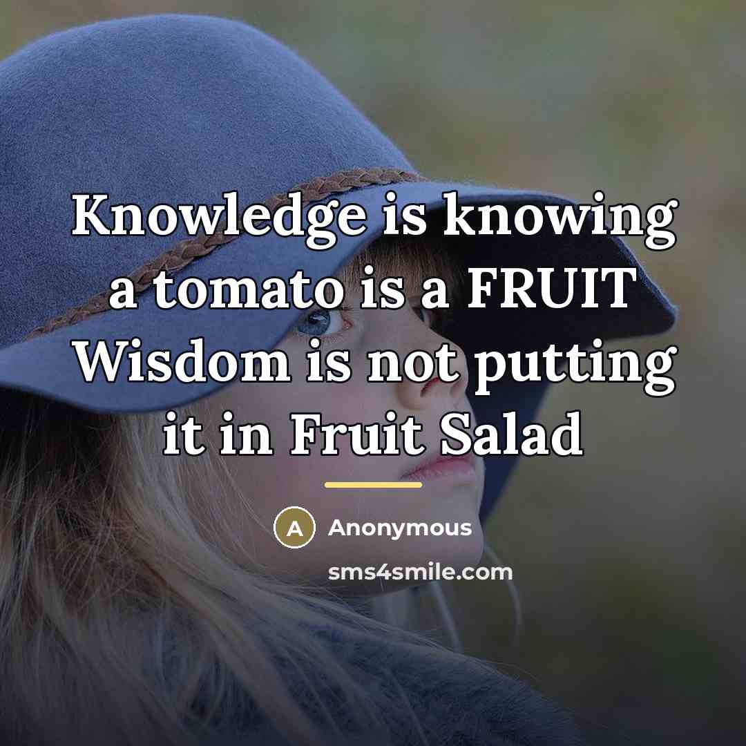 “Knowledge is knowing a tomato is a FRUIT Wisdom is…” quote by Anonymous