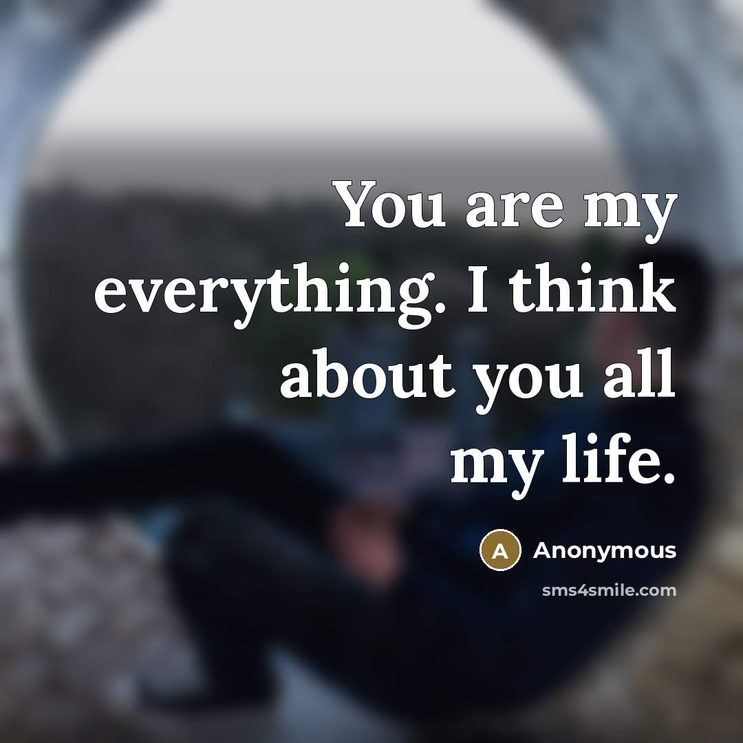 “You are my everything. I think about you all my life.” quote by Anonymous