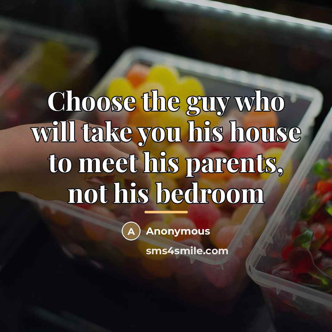 “Choose the guy who will take you his house to meet his parents, not his bedroom” quote by Anonymous