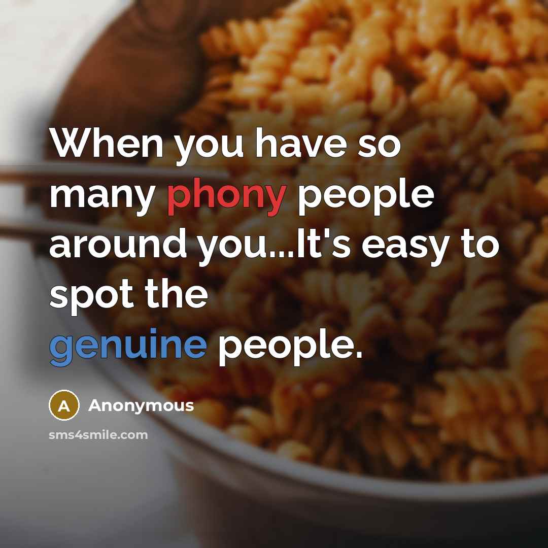 “When you have so many phony people around you...It's easy to spot the genuine people.” quote by Anonymous