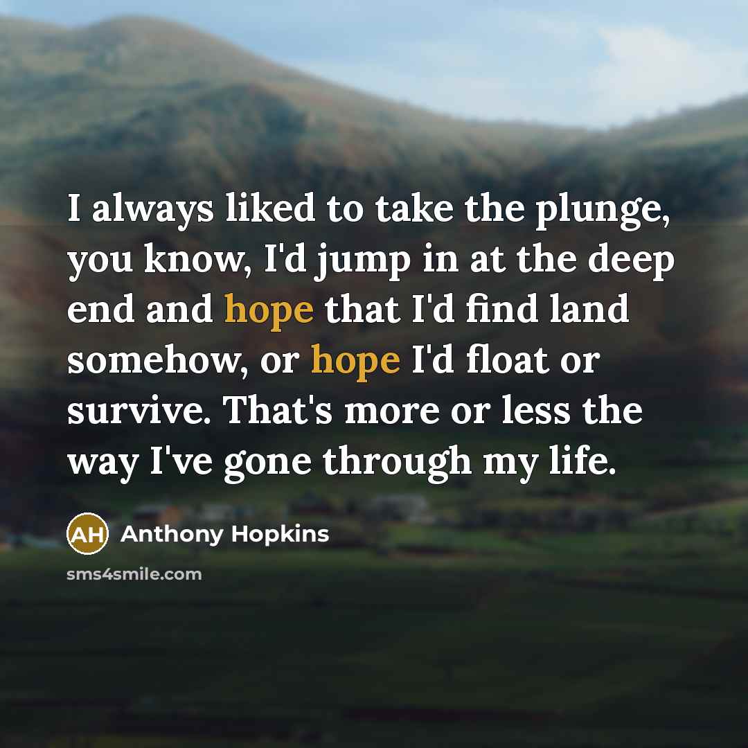 “I always liked to take the plunge, you know, I'd…” quote by Anthony Hopkins