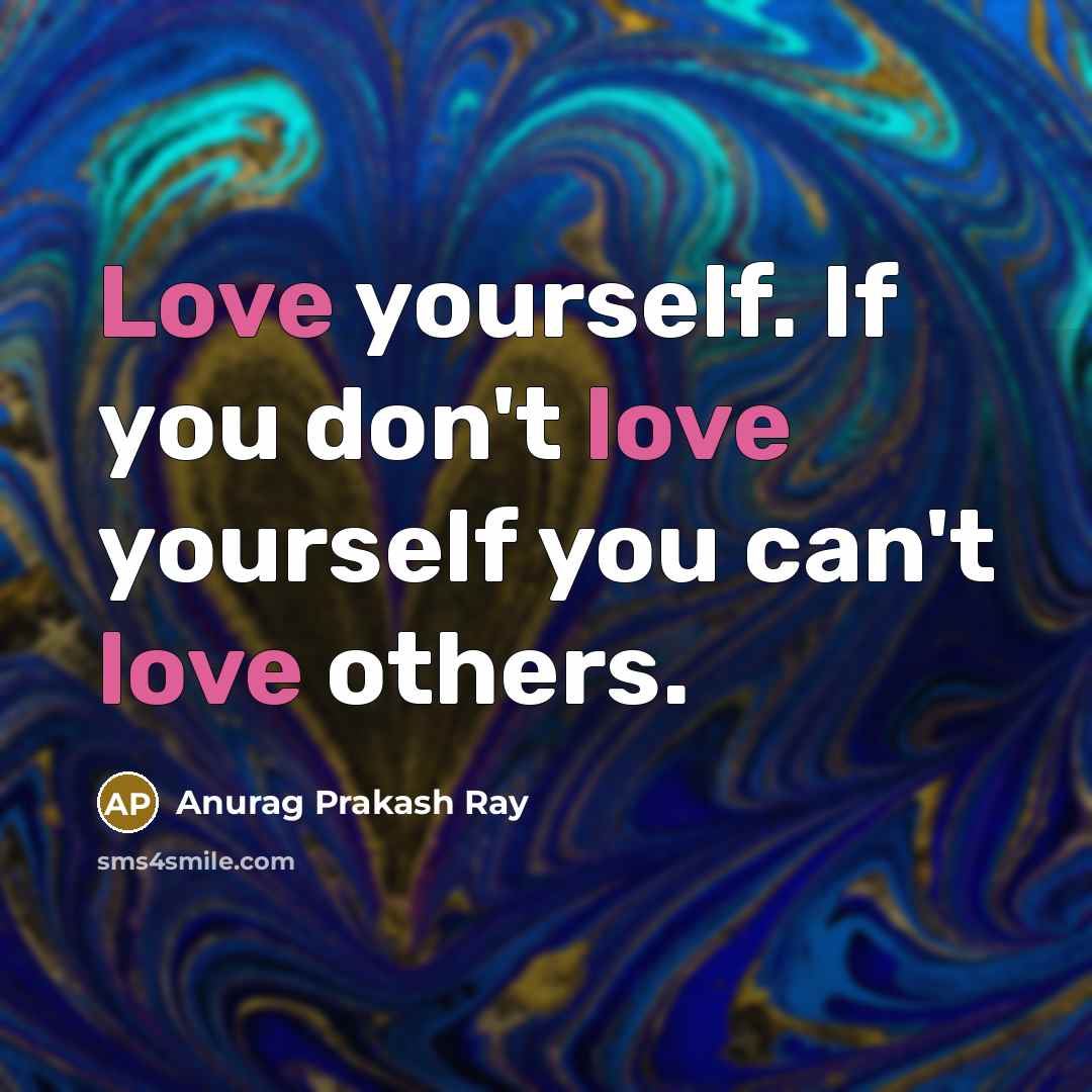 “Love yourself. If you don't love yourself you can't love…” quote by Anurag Prakash Ray