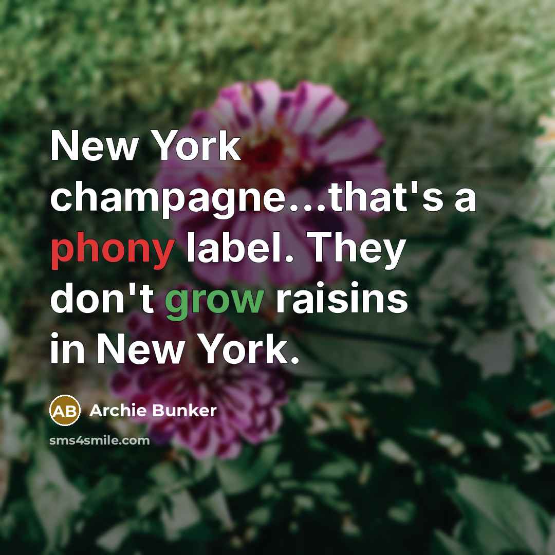 “New York champagne...that's a phony label. They don't grow raisins in New York.” quote by Archie Bunker