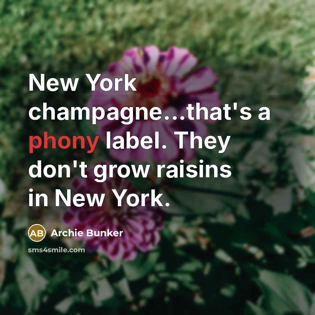 “New York champagne...that's a phony label. They don't grow raisins…” quote by Archie Bunker