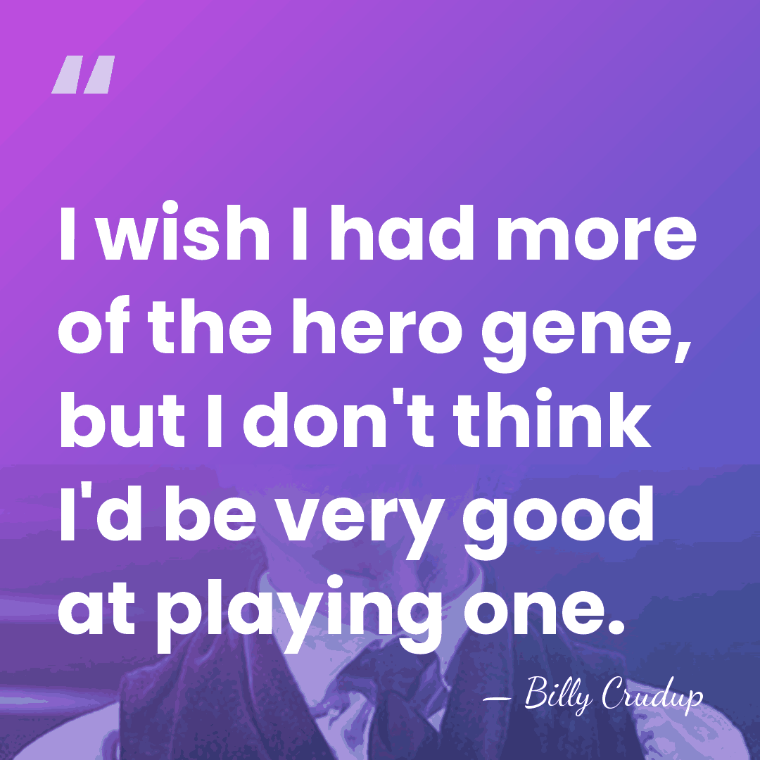 I wish I had more of the hero gene, but I don't&hellip; - Billy Crudup
