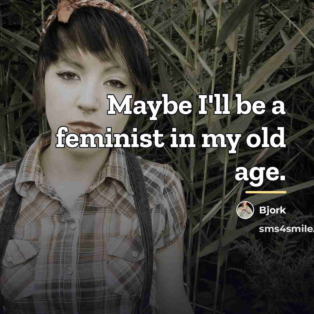 “Maybe I'll be a feminist in my old age.…” quote by Bjork