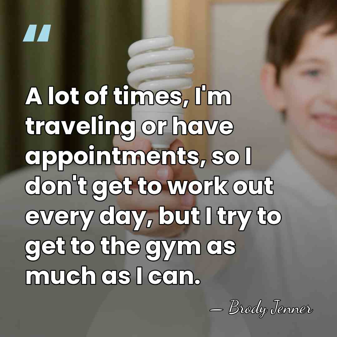 A lot of times, I'm traveling or have appointments, so I don't&hellip; - Brody Jenner