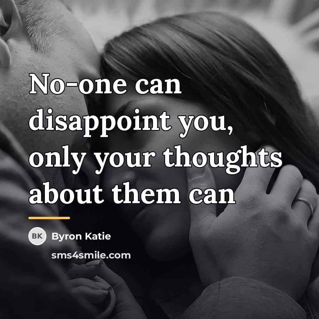“No-one can disappoint you, only your thoughts about them can…” quote by Byron Katie