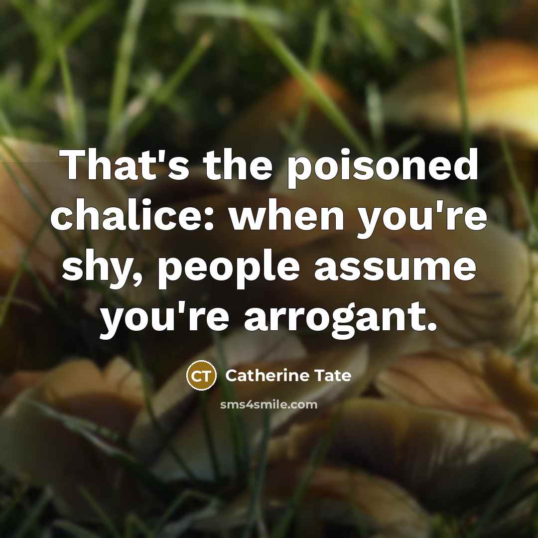 “That's the poisoned chalice: when you're shy, people assume you're…” quote by Catherine Tate