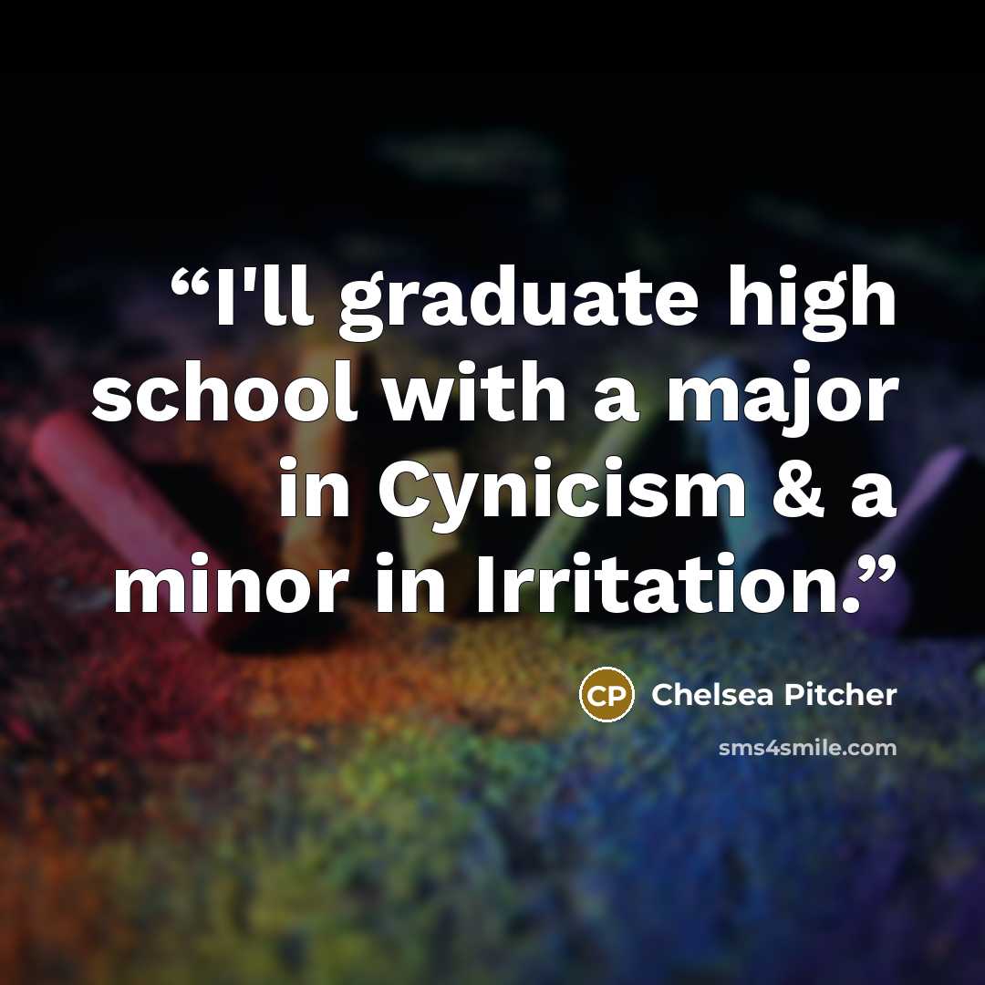 “I'll graduate high school with a major in Cynicism & a minor in Irritation.” quote by Chelsea Pitcher