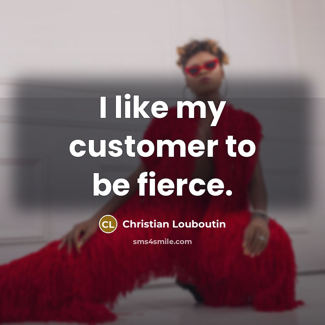 “I like my customer to be fierce.…” quote by Christian Louboutin