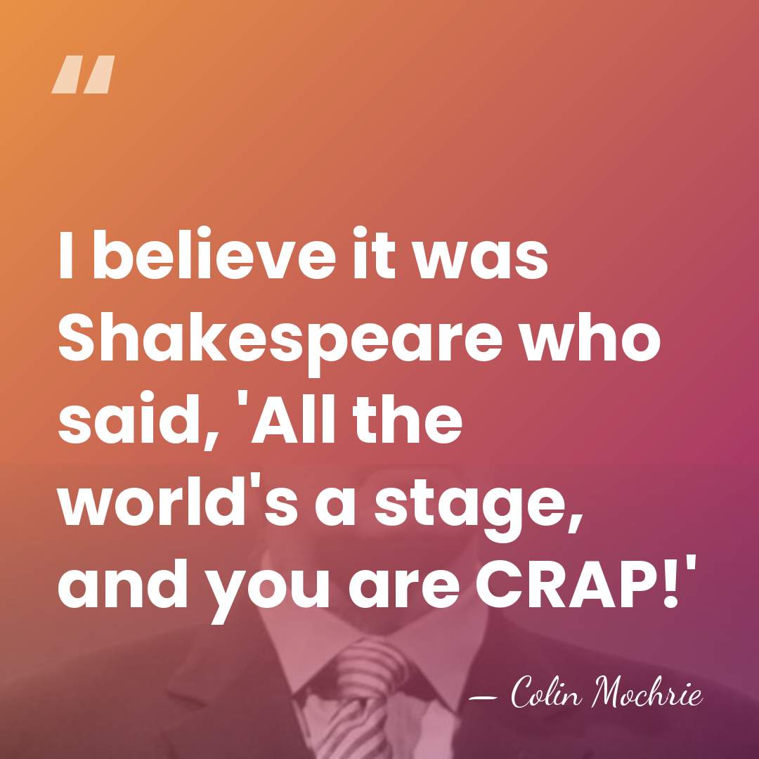 I believe it was Shakespeare who said, 'All the world's a stage,&hellip; - Colin Mochrie