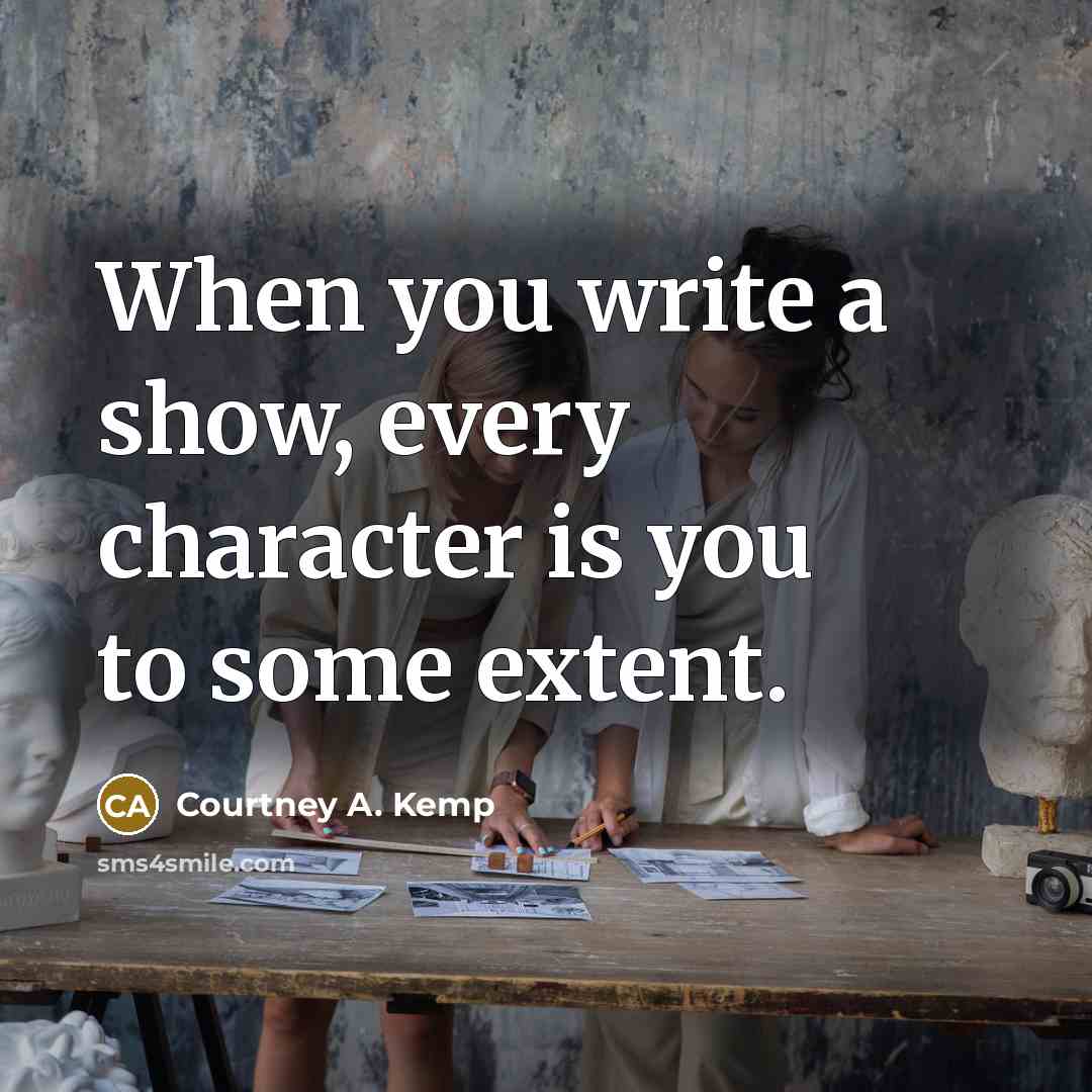“When you write a show, every character is you to…” quote by Courtney A. Kemp
