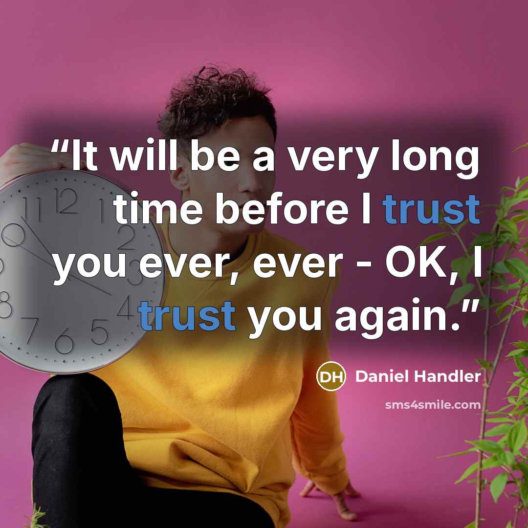 “It will be a very long time before I trust you ever, ever - OK, I trust you again.” quote by Daniel Handler