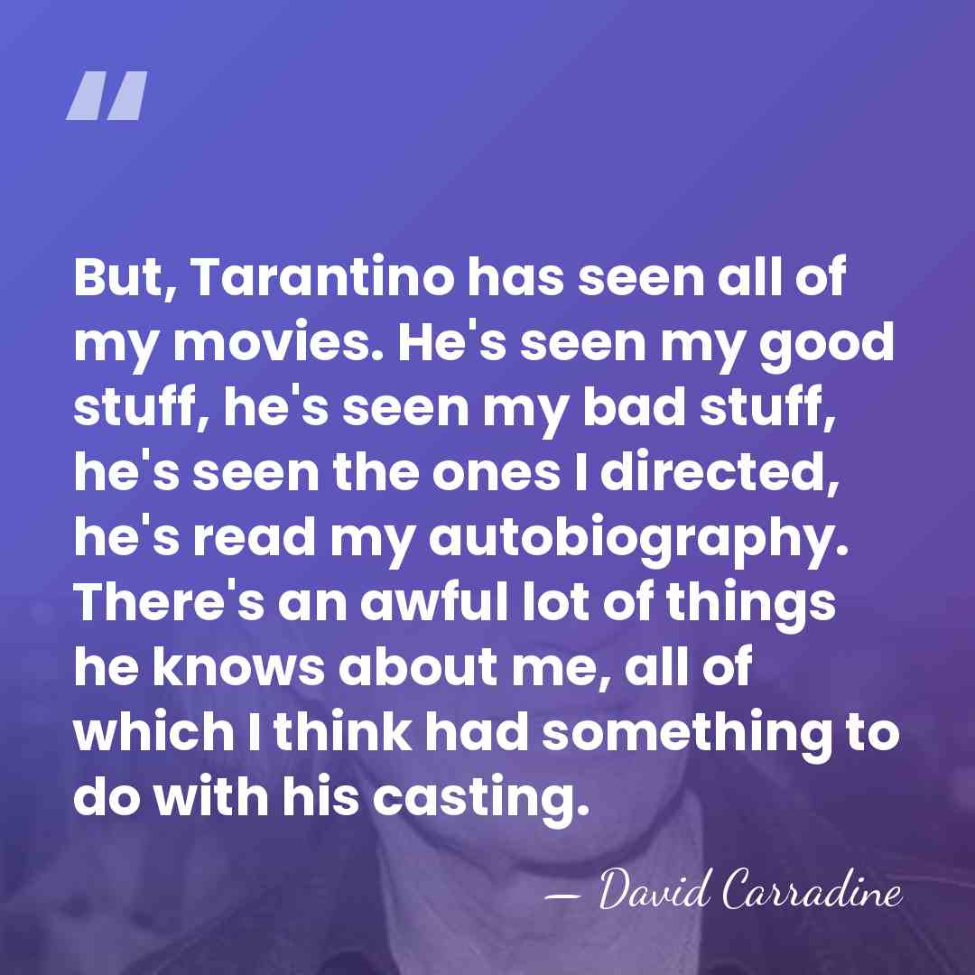 But, Tarantino has seen all of my movies. He's seen my good&hellip; - David Carradine