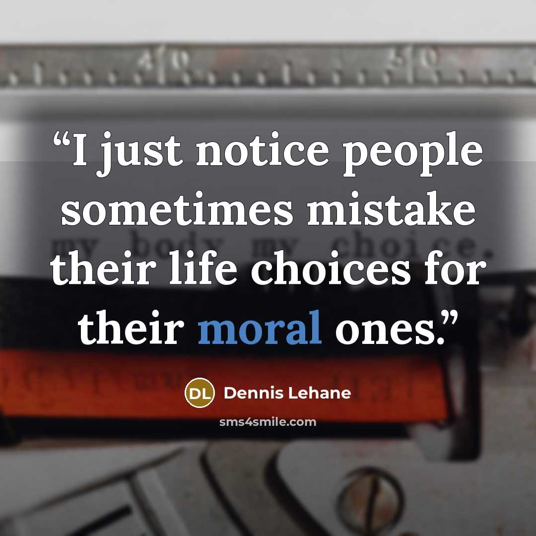 “I just notice people sometimes mistake their life choices for their moral ones.” quote by Dennis Lehane