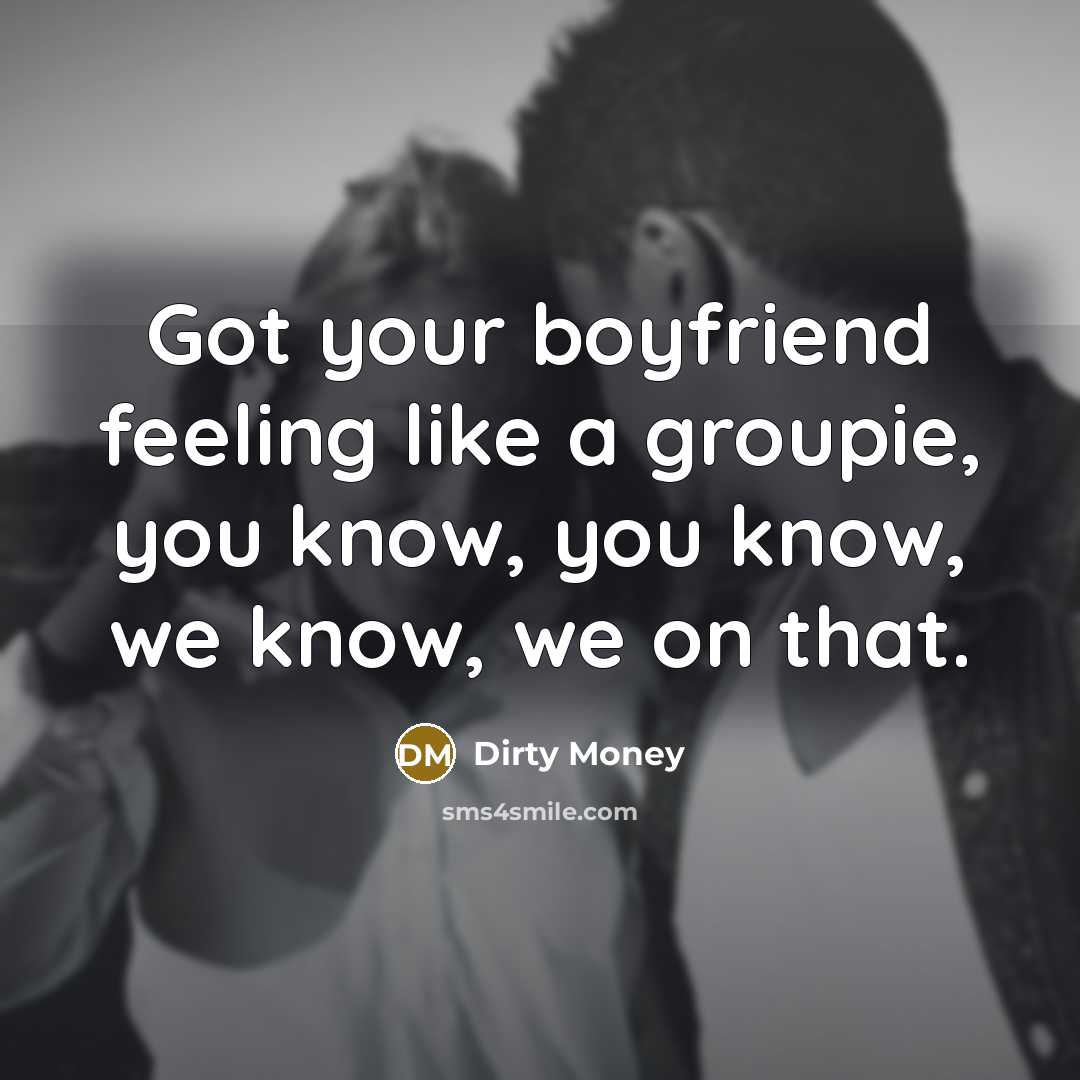“Got your boyfriend feeling like a groupie, you know, you…” quote by Dirty Money