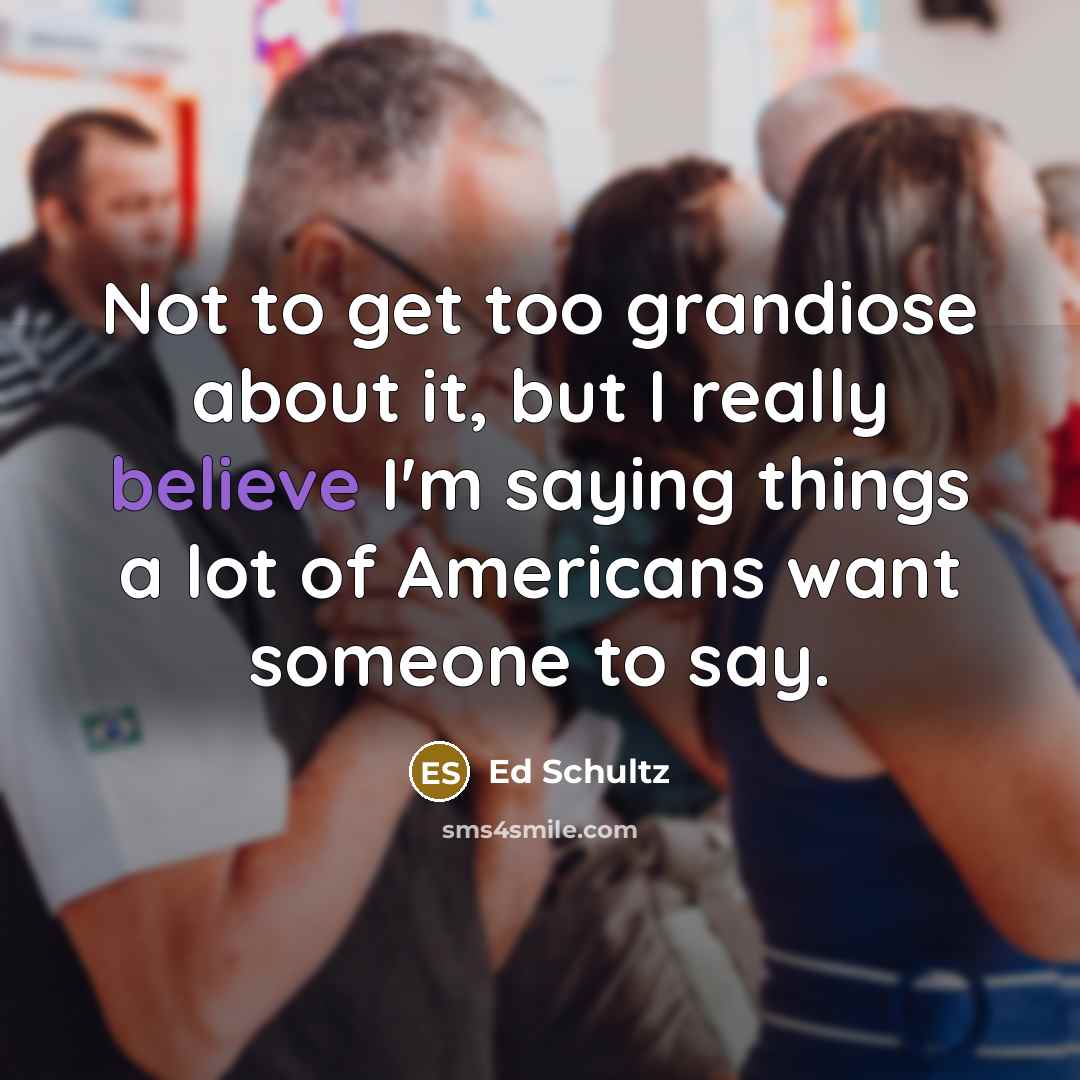 “Not to get too grandiose about it, but I really…” quote by Ed Schultz
