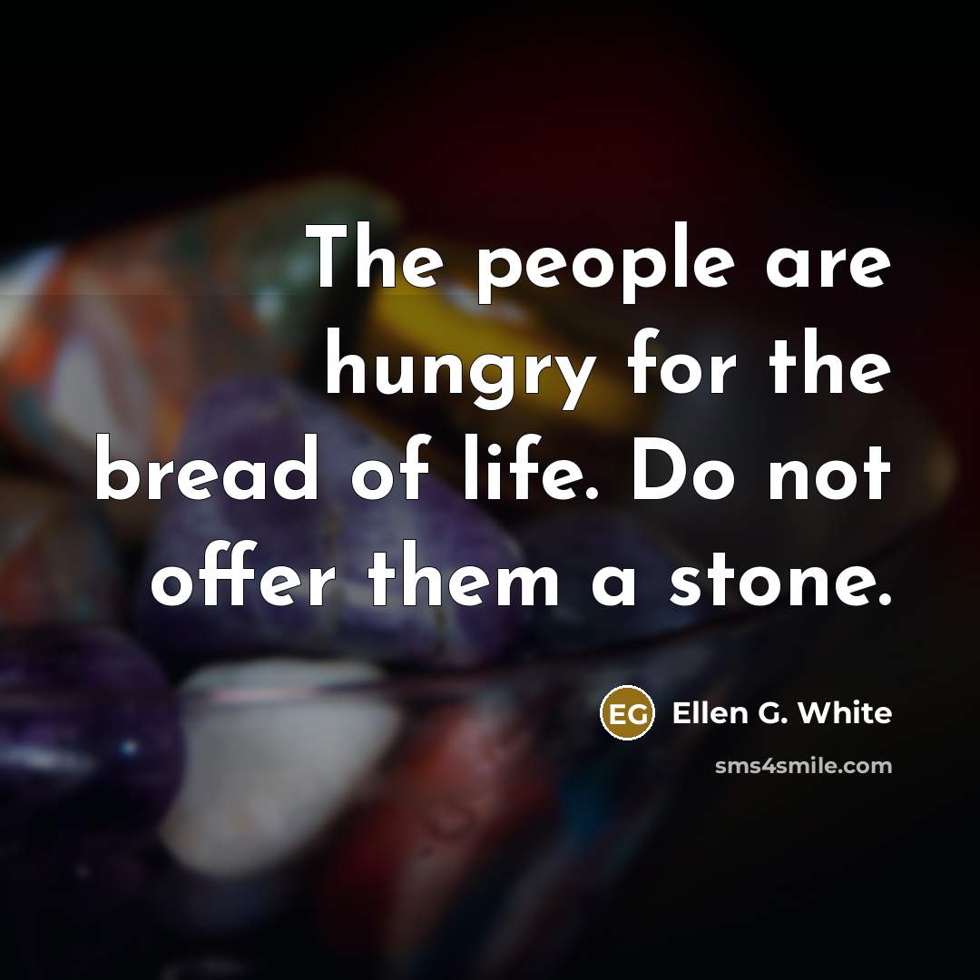 “The people are hungry for the bread of life. Do…” quote by Ellen G. White