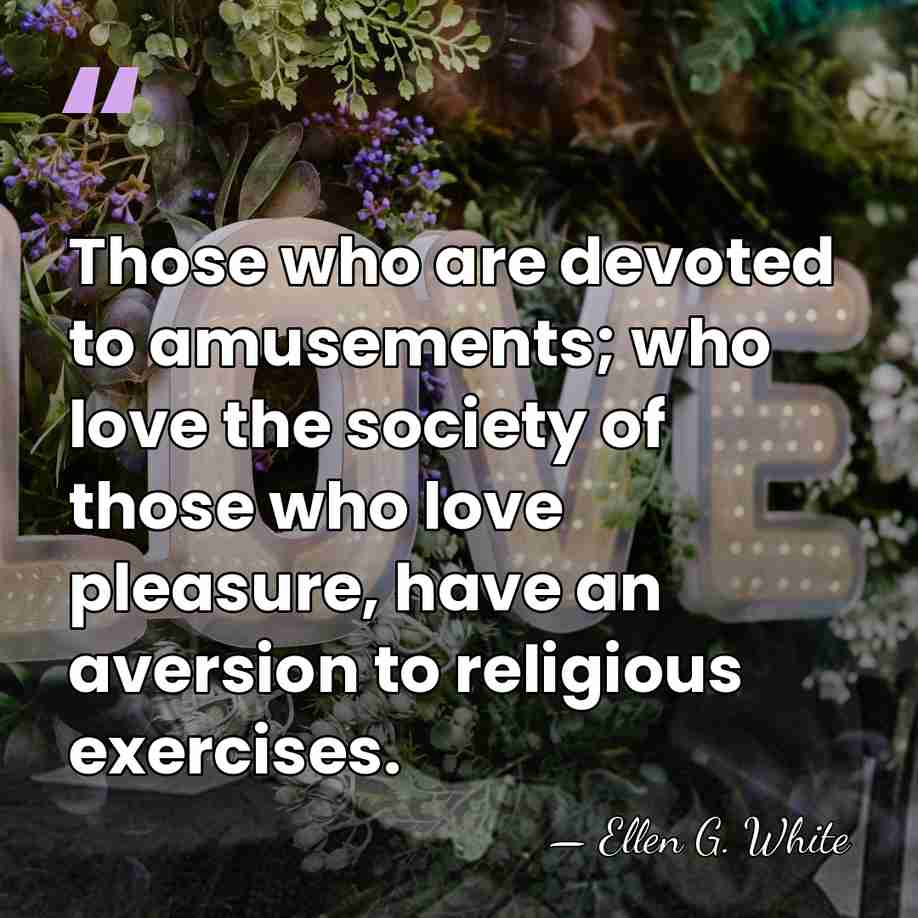 Those who are devoted to amusements; who love the society of those&hellip; - Ellen G. White