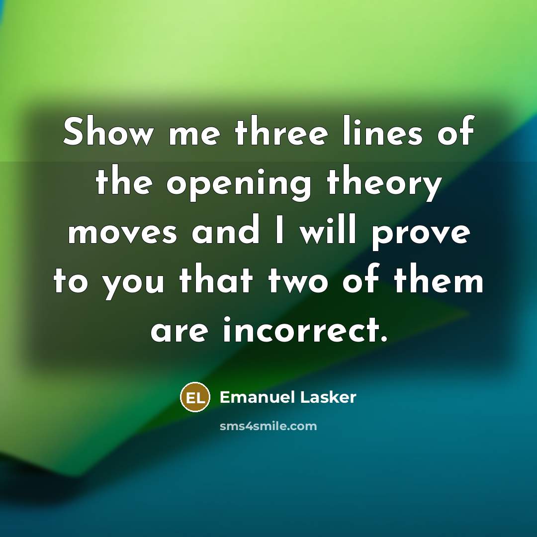 “Show me three lines of the opening theory moves and…” quote by Emanuel Lasker