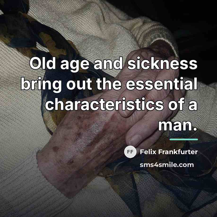 “Old age and sickness bring out the essential characteristics of…” quote by Felix Frankfurter