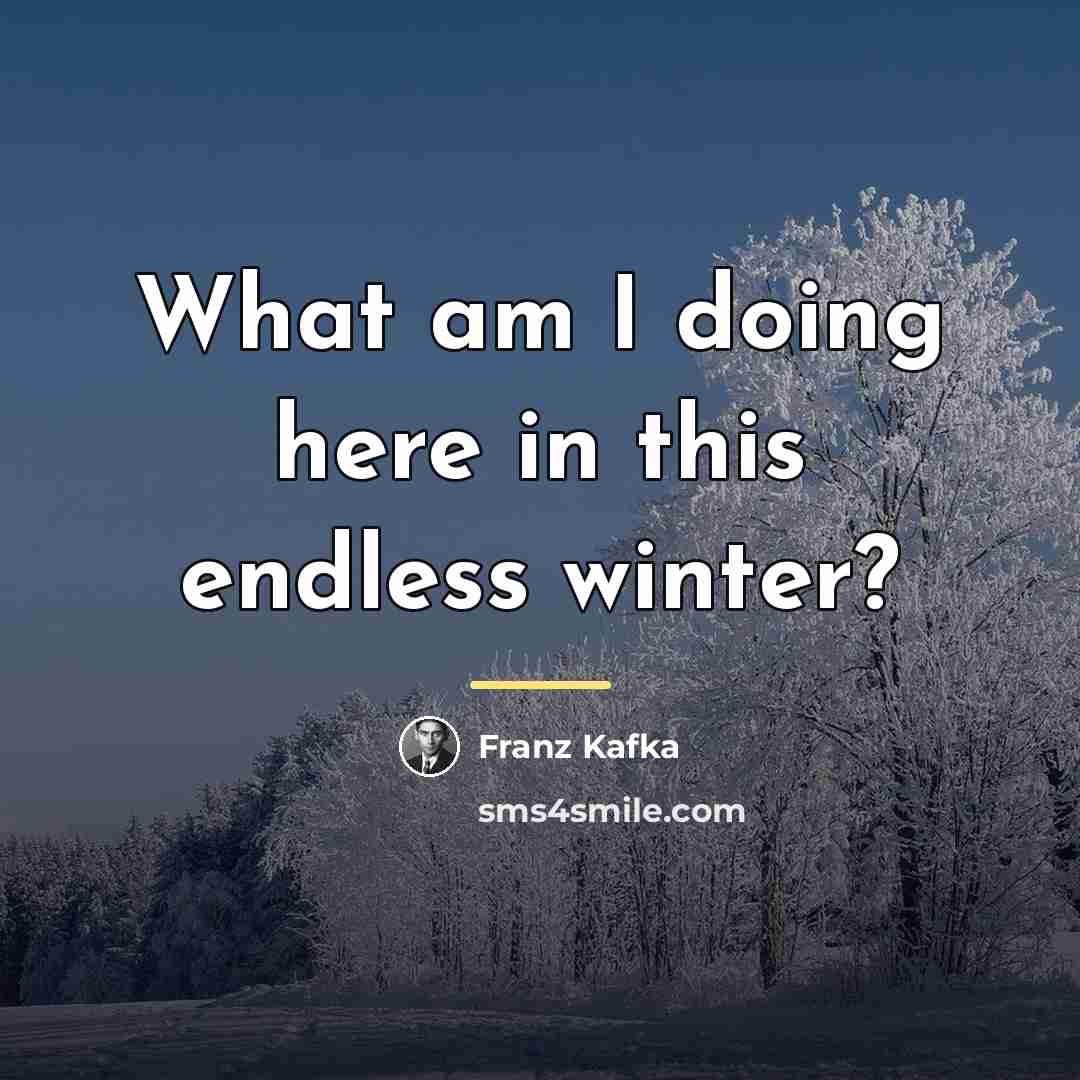 “What am I doing here in this endless winter?…” quote by Franz Kafka