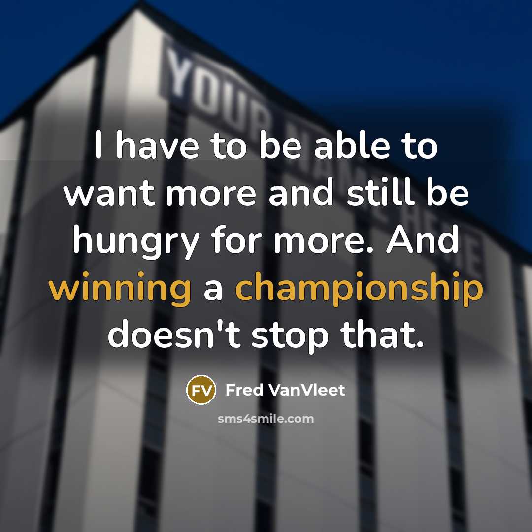 “I have to be able to want more and still…” quote by Fred VanVleet