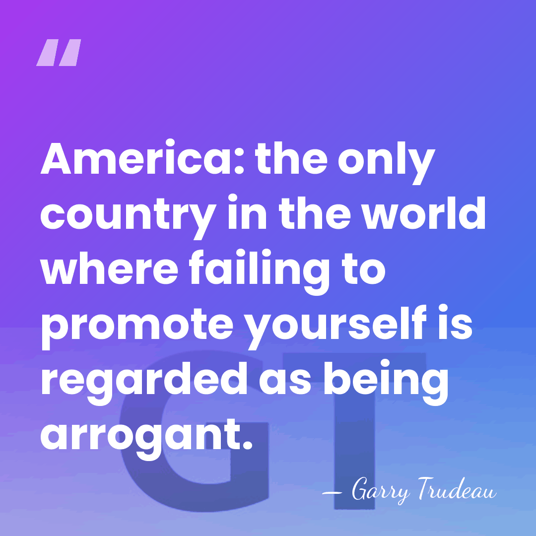 America: the only country in the world where failing to promote yourself&hellip; - Garry Trudeau