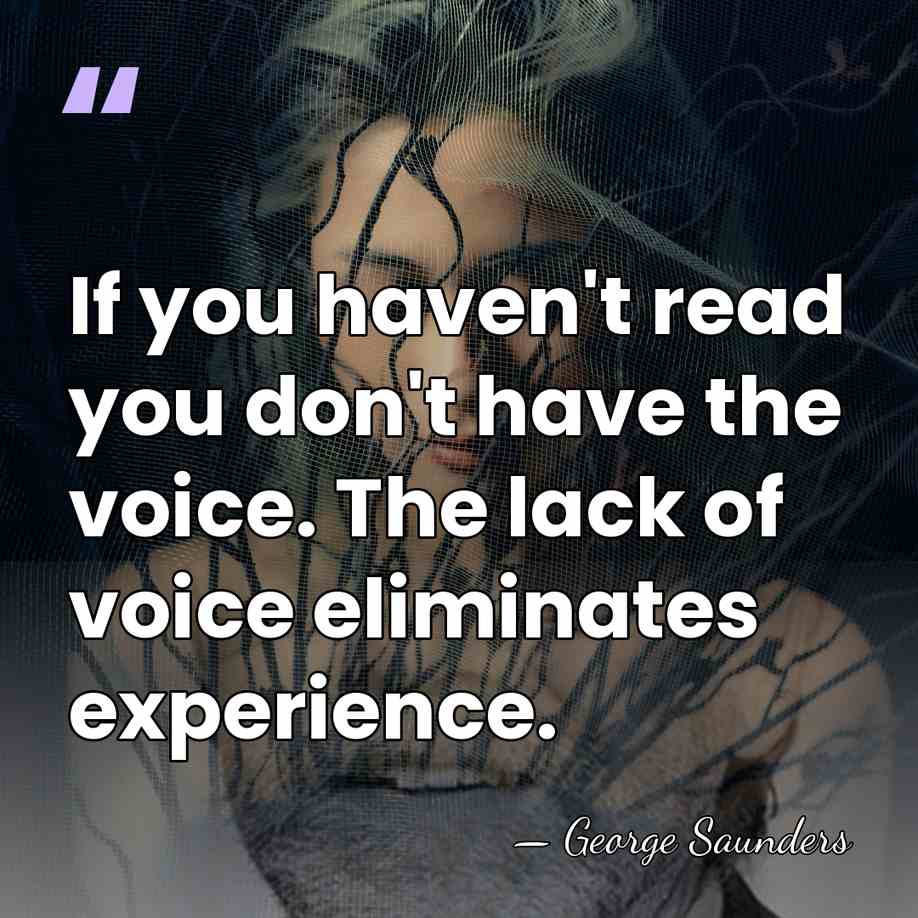 If you haven't read you don't have the voice. The lack of&hellip; - George Saunders