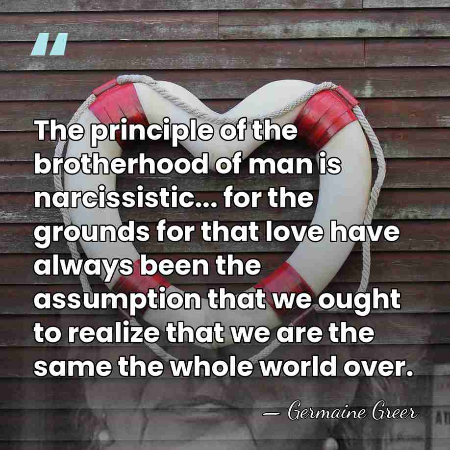 The principle of the brotherhood of man is narcissistic... for the grounds&hellip; - Germaine Greer